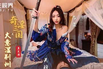 國產AV劇情-奇淫三國之大意溼荊州-吳文淇的啊