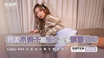 起點傳媒 性視界傳媒 XSJKY043 貌美小姨子和姐夫在家刺激偷情 RONA