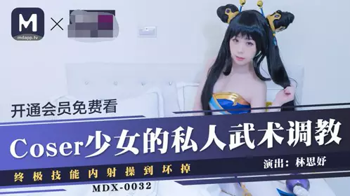 91國產麻豆MDX0032Coser少女林思妤的私人武術調教終極技能內射操到壞掉