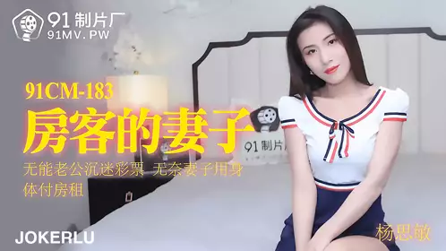91製片廠91CM-183.楊思敏.房客的妻子.無能老公沉迷彩票.無奈妻子用身體付房租