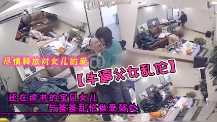 牛逼父女亂倫，女兒與爸爸亂倫做愛破處，盡情釋放對女兒的愛