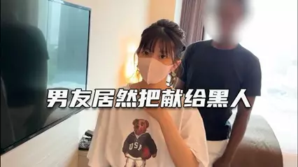 绿帽淫妻 深爱自己女友确无法满足她 叫大屌黑人干她