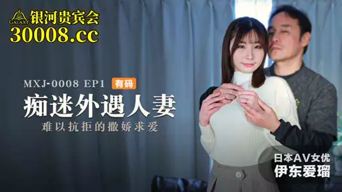 MXJ0008-1 痴迷外遇人妻 EP1 伊东爱瑠