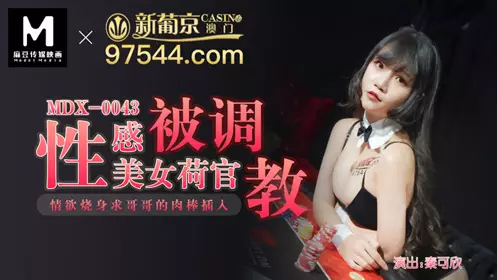 MDX0043 性感美女荷官被调教 情欲烧身求哥哥的肉棒插入 秦可欣