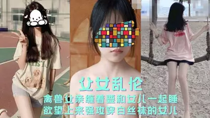 父女亂倫禽獸父親纏著要和女兒一起睡 強攻女兒