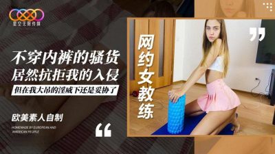 星空無限傳媒・歐美素人自制・網約女教練不穿內褲的騷貨