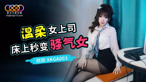 星空无限传媒・XKGA003・打开温柔女上司的淫荡开关・欣欣