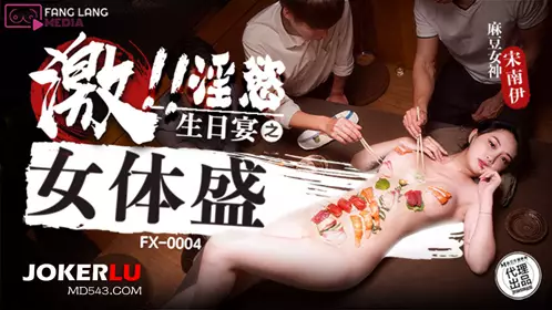 麻豆傳媒映畫x放浪傳媒.FX-0004.宋南伊.淫慾生日宴之女體盛