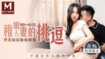 麻豆传媒映画最新出品MD0132 稚嫩极品美乳人妻的挑逗 背着叔叔和侄子偷偷做爱