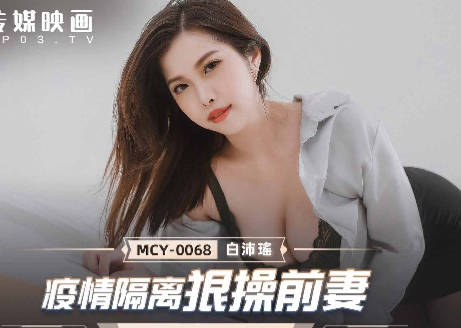 MCY-0068疫情隔離狠操前妻-白沛瑤