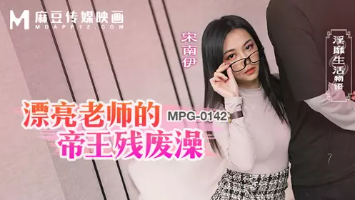 麻豆传媒映画・MPG-0142・淫靡生活物语・漂亮老师的帝王残废澡・宋南伊