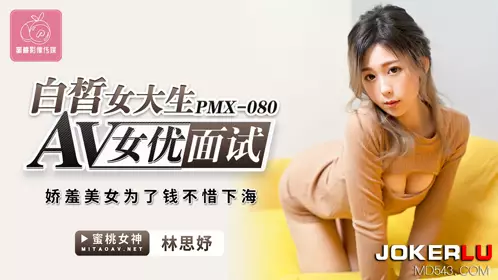 蜜桃影像傳媒.PMX-080.林思妤.白皙女大生AV女優面試.嬌羞美女為了錢不惜下海