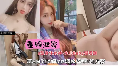 【包養潛規則】重磅洩密，S型身材女神-允兒Baby潛規則，富人圈的頂級尤物調教成母狗方案！
