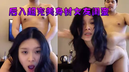 后入超完美身材女友闺蜜，吃上伟哥坚挺爆操！！！