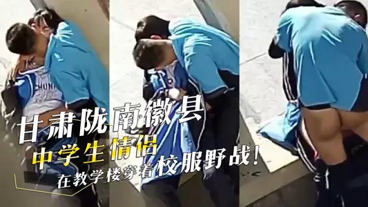甘肅隴南徽縣四中學生情侶在教學樓穿著校服野戰！男生酷愛喝女生淫水！偷拍視頻流出！