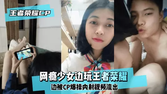 【王泽荣耀CP】网瘾少女边玩王泽荣耀边被CP爆操内射视频流出！