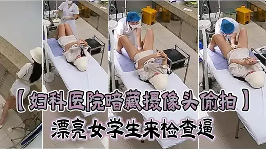 【妇科医院暗藏摄像头偷拍】漂亮女学生来检查逼 很害羞夹紧双腿不给看女医生来了才给看