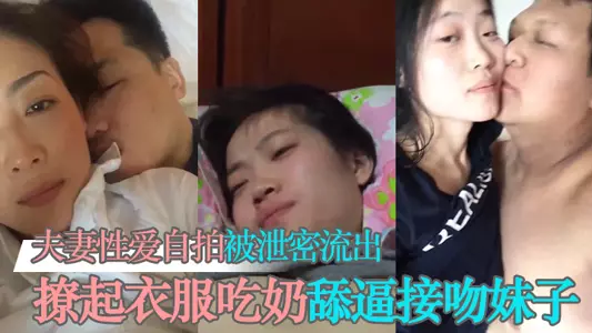 【泄密流出】夫妻性爱自拍被泄密流出撩起衣服吃奶舔逼接吻妹子看起挺清纯很反差