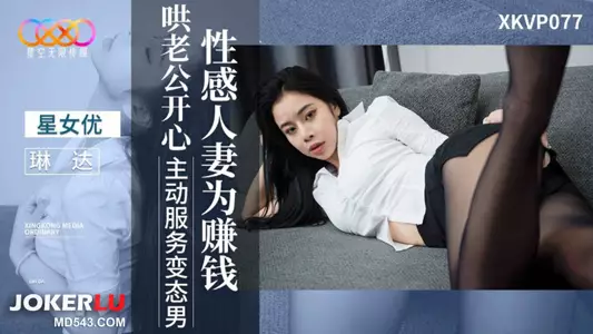 XKVP077 琳达 性感人妻为赚钱哄老公开心主动服务变态男 星空无限传媒