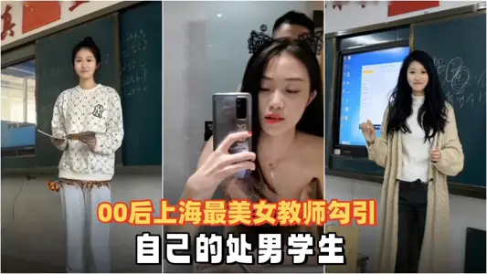 【洩密流出】00後上海最美女教師勾引自己的處男學生