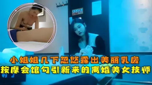 【會所探花】按摩會館勾引新來的離婚美女技師，小姐姐幾下忽悠露出美麗乳房