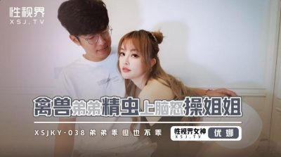 性視界傳媒・xsjky038・優娜・禽獸弟弟精蟲上腦怒操姐姐