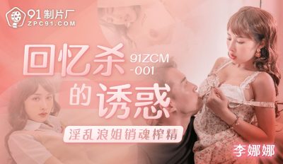 91製片廠・91ZCM-001・回憶殺的誘惑之淫亂浪姐銷魂榨精・李娜娜