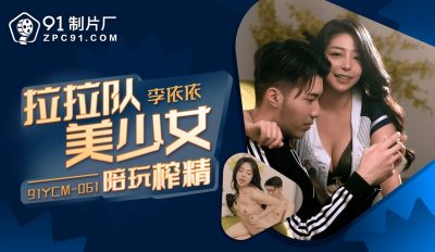 91製片廠・91YCM-061・啦啦隊美少婦陪玩榨精・李依依