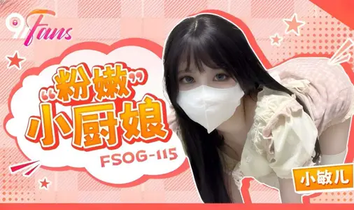 扣扣傳媒x91Fans・FSOG-115・粉嫩小廚娘・小敏兒