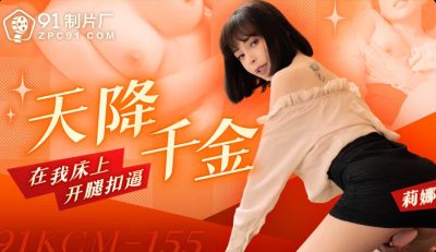 91製片廠・91KCM-155・天降千金在我床上開腿扣逼・莉娜