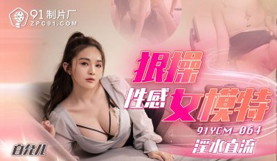 91製片廠・91YCM-064・狠操性感女模特・白允兒