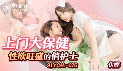 91製片廠・91YCM-076・上門大保健性慾旺盛的俏護士・優娜