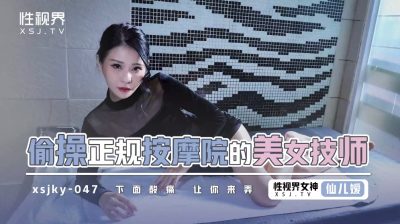 性視界傳媒・xsjky047・仙兒嬡・偷操正規按摩的美女技師