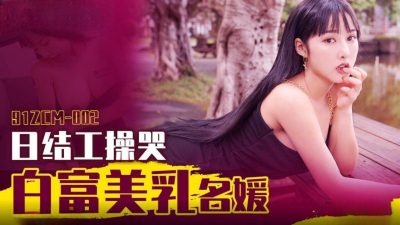 91製片廠・91ZCM-002・日結工操哭白富美乳名媛・李娜娜