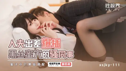 性視界傳媒・xsjky111・人夫出差爆插黑絲蜜穴的騷同事・賴畇希