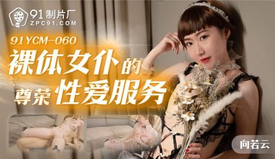 91製片廠・91YCM-060・裸體女僕的尊榮性愛服務・向若雲