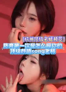 【杭州頂級名媛預覽】陳亮第一次是怎么操你的，頂級顏值老師，被推特大神不當操，露臉視頻zfv