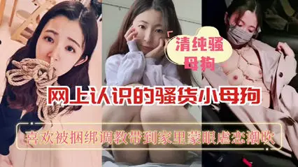 獨家流出 網上認識的騷貨小母狗喜歡被捆綁後入操的太刺激了