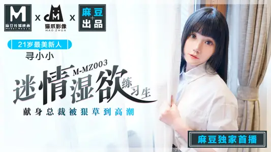 MMZ003_迷情湿欲练习生_人妻女优寻小小_麻豆全新品牌猫抓影像官网寻小小.