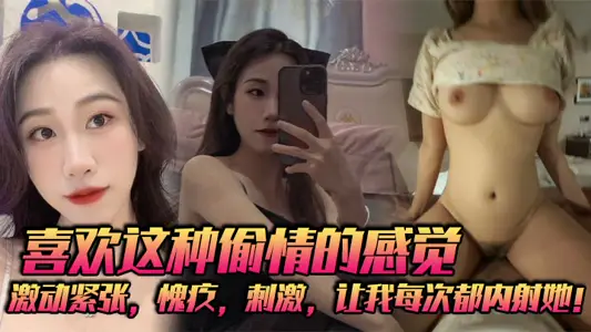 喜歡這種偷情的感覺，激動緊張，愧疚，刺激，讓我每次都內射她！