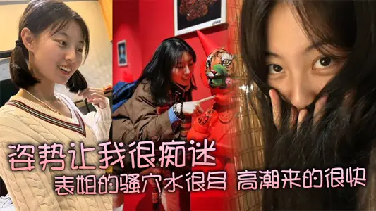 姿勢讓我很痴迷，表姐的騷穴水很多，高潮來的很快，特別緊，真是舒服