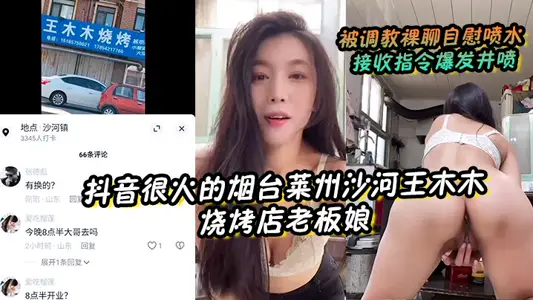 【抖音很火的煙臺萊州沙河王木木燒烤店老闆娘】 被調教裸聊自慰噴水 接收指令爆發井噴
