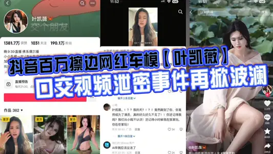 抖音百萬擦邊網紅車模【葉凱薇】口交視頻洩密事件再掀波瀾，面對前段時間流出的大量不雅視頻，這貨竟然出來澄清了，稱所有的視頻都是AI換臉合成的。大家怎么看？