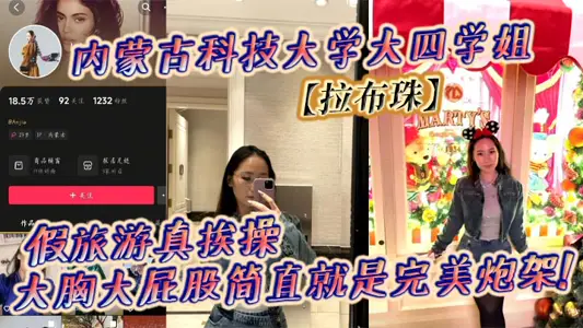 內蒙古科技大學大四學姐【拉布珠】假旅遊真挨操 大胸大屁股簡直就是完美炮架!