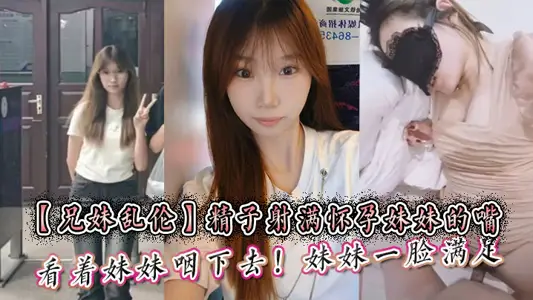 【兄妹亂倫】精子射滿懷孕妹妹的嘴然後看著妹妹嚥下去！妹妹一臉滿足