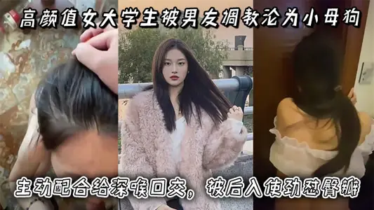高顏值女大學生被男友調教淪為小母狗，主動配合給深喉口交，被後入使勁懟臀瓣，最後正面快速抽插小穴！