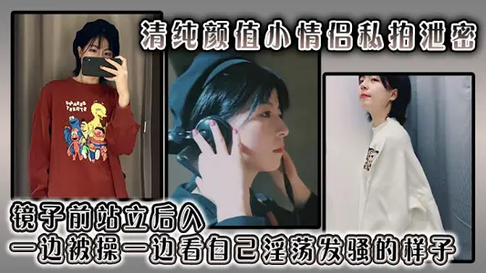 清純顏值小情侶私拍洩密 鏡子前站立後入 一邊被操一邊看自己淫蕩發騷的樣子