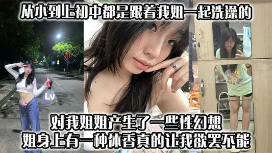 【姐弟亂倫】從小到上初中都是跟著我姐一起洗澡的,對我姐姐產生了一些性幻想,姐身上有一種體香,真的讓我欲罷不能