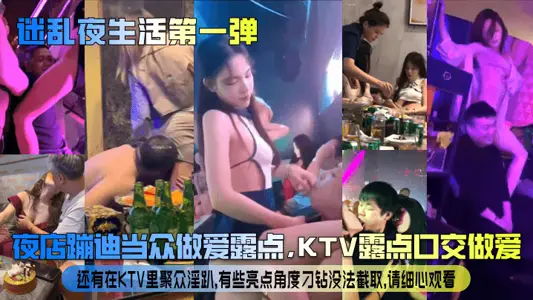 【迷亂夜生活第一彈】夜店蹦迪當眾做愛露點，KTV露點口交做愛，還有在KTV裡聚眾淫趴，有些亮點角度刁鑽沒法截取，請細心觀看！