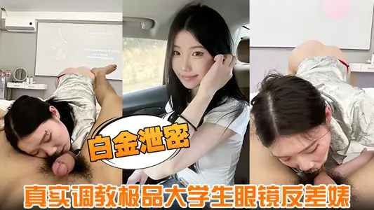 【白金洩密】真實調教極品大學生眼鏡反差婊身材超好膚白貌美全程露臉